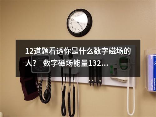 12道题看透你是什么数字磁场的人？  数字磁场能量132 手机号码带有0706什么寓